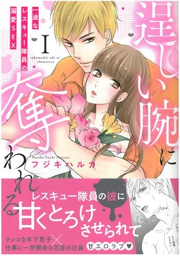 逞しい腕に奪われるⅠ一途なレスキュー隊員の溺愛SEX