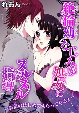 絶倫幼なじみが処女にヌルヌル指導～お前のはじめてもらってやるよ～