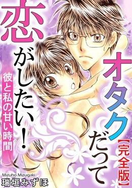 オタクだって恋がしたい！　彼と私の甘い時間【完全版】