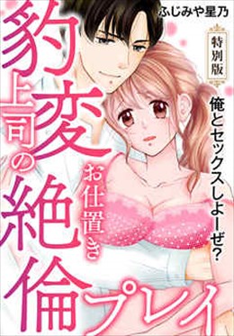 俺とセックスしよーぜ？豹変上司のお仕置き絶倫プレイ【特別版】