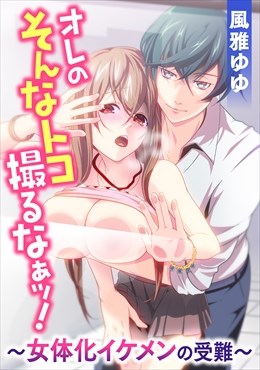 オレのそんなトコ撮るなぁッ!～女体化イケメンの受難～