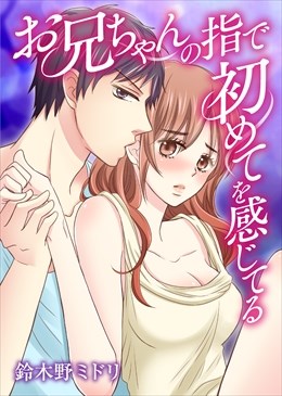 お兄ちゃんの指で初めてを感じてる