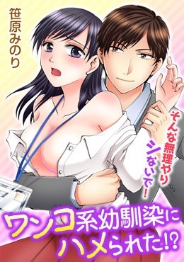 ワンコ系幼馴染にハメられた!?そんな無理やりシないで！