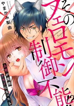 そのフェロモン制御不能!? 上司が突然ケモノになったら