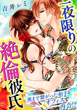 一夜限りの絶倫彼氏～奥まで繋がった相手とオフィスで再会!?