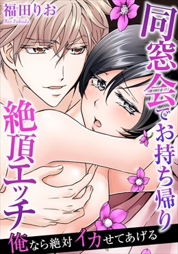 俺なら絶対イカせてあげる～同窓会でお持ち帰り絶頂エッチ