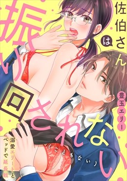 佐伯さんは振り回されない（こともない）～溺愛エリートとベッドで延長戦～