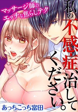 私の不感症、治してください。マッサージ師のエッチな焦らしテク