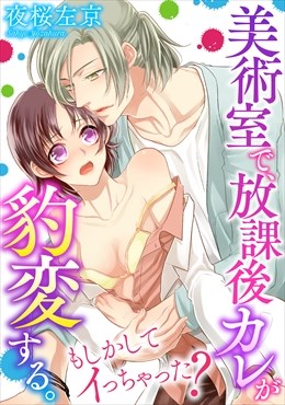 美術室で、放課後カレが豹変する。～もしかしてイっちゃった？