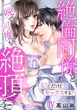 友達だけどセックスする? 絶倫同僚と一晩で何度も絶頂を【コミックス版】【コミックス版限定特典付き】 4