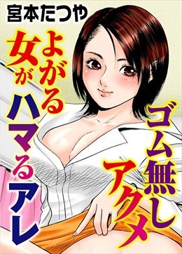 ゴム無しアクメ　よがる女がハマるアレ