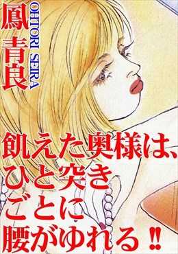 飢えた奥様は、ひと突きごとに腰がゆれる!!