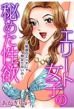エリート女子の秘めた性欲～普通のエッチじゃ物足りないの～