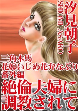 三角木馬　花嫁いじめ花弁なぶり番外編　絶倫夫婦に調教されて