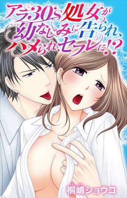 アラ30's処女が幼なじみに告られ、ハメられ、セフレに!?