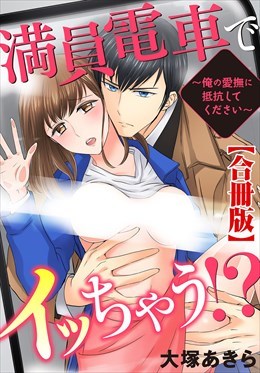 満員電車でイッちゃう!?～俺の愛撫に抵抗してください～【合冊版】