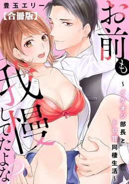 お前も我慢してたよな？～イケオジ部長とトロ甘同棲生活～【合冊版】