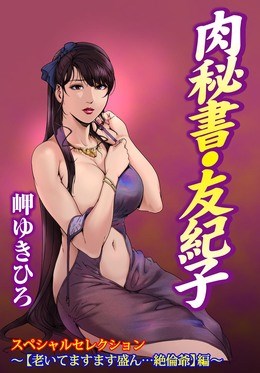 肉秘書・友紀子スペシャルセレクション～【老いてますます盛ん…絶倫爺】編～