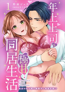 年上上司と極甘同居生活 処女の私が隠れ御曹司と偽装恋愛!?