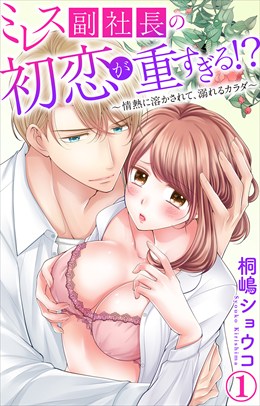 ミレス副社長の初恋が重すぎる!?～情熱に溶かされて、溺れるカラダ～