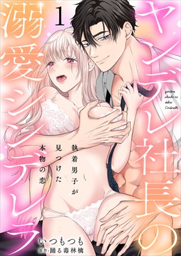 ヤンデレ社長の溺愛シンデレラ　執着男子が見つけた本物の恋