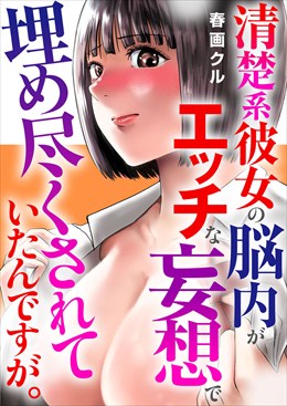 清楚系彼女の脳内がエッチな妄想で埋め尽くされていたんですが。