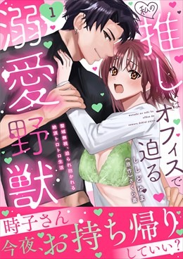 私の推しはオフィスで迫る溺愛野獣～聖域無視、迫られ抱かれる絶頂トロトロ生活～【電子単行本版】1