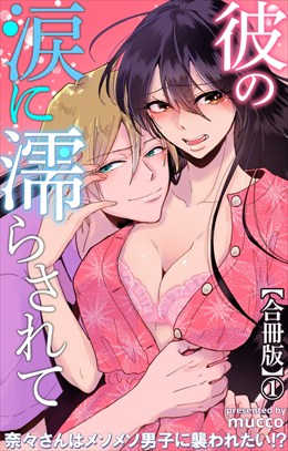 彼の涙に濡らされて 奈々さんはメソメソ男子に襲われたい!?【合冊版】