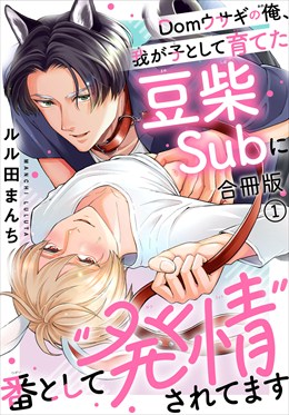 Domウサギの俺、我が子として育てた豆柴Subに番として“発情”されてます【合冊版】